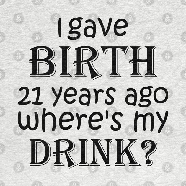 I Gave Birth 21 Years Ago Where's My Drink -  21st Birthday for Mom 21 year old Child Son Daughter Gift by yass-art